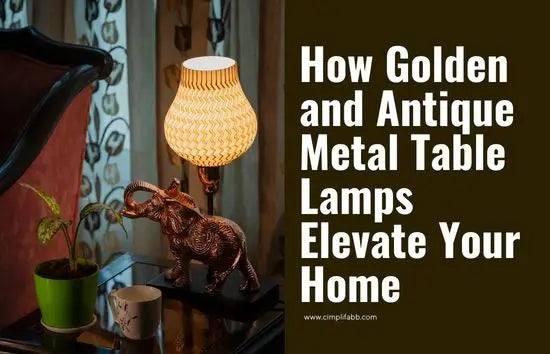 How Golden and Antique Metal Table Lamps Elevate Your Home & Cimplifabb